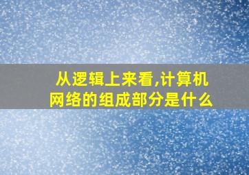 从逻辑上来看,计算机网络的组成部分是什么