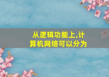 从逻辑功能上,计算机网络可以分为