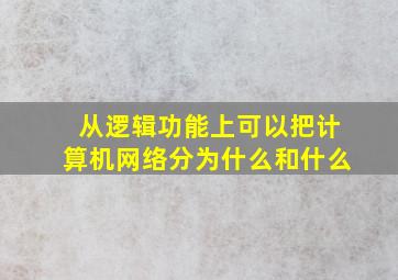 从逻辑功能上可以把计算机网络分为什么和什么