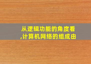 从逻辑功能的角度看,计算机网络的组成由