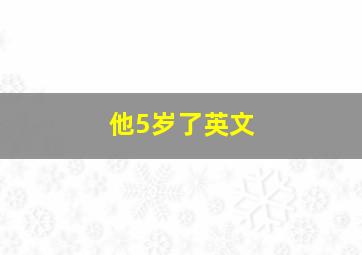 他5岁了英文