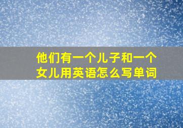 他们有一个儿子和一个女儿用英语怎么写单词