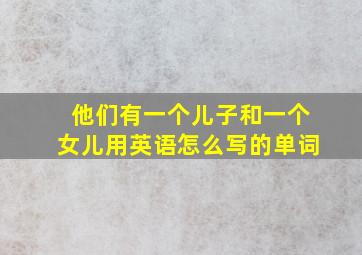 他们有一个儿子和一个女儿用英语怎么写的单词