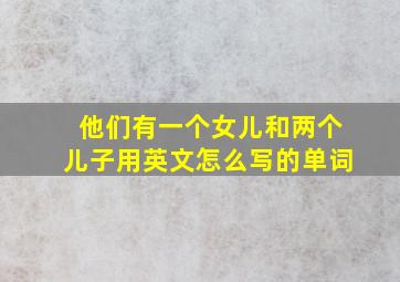 他们有一个女儿和两个儿子用英文怎么写的单词