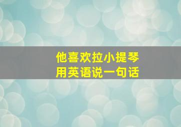 他喜欢拉小提琴用英语说一句话