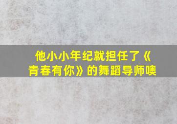 他小小年纪就担任了《青春有你》的舞蹈导师噢