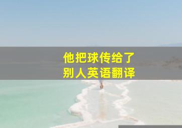 他把球传给了别人英语翻译