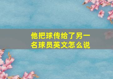 他把球传给了另一名球员英文怎么说