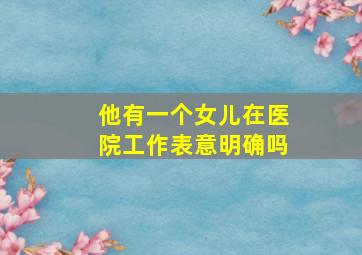 他有一个女儿在医院工作表意明确吗