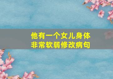 他有一个女儿身体非常软弱修改病句