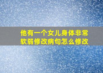 他有一个女儿身体非常软弱修改病句怎么修改