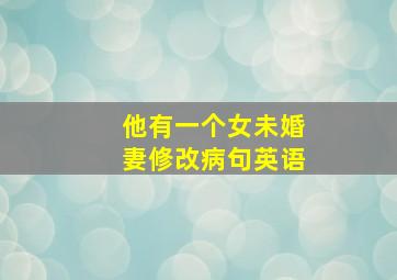 他有一个女未婚妻修改病句英语