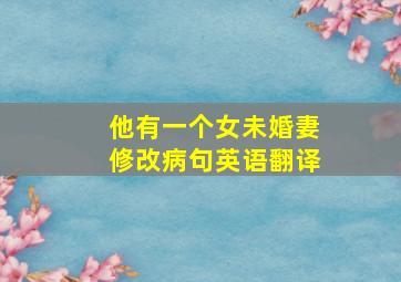 他有一个女未婚妻修改病句英语翻译