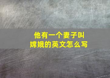 他有一个妻子叫嫦娥的英文怎么写