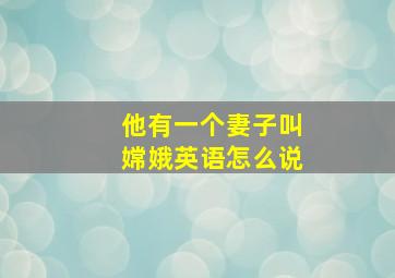 他有一个妻子叫嫦娥英语怎么说