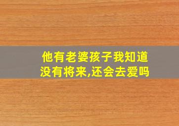 他有老婆孩子我知道没有将来,还会去爱吗