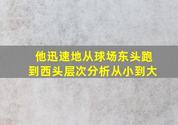 他迅速地从球场东头跑到西头层次分析从小到大