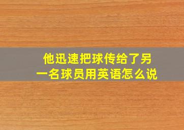 他迅速把球传给了另一名球员用英语怎么说