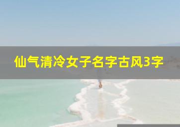 仙气清冷女子名字古风3字