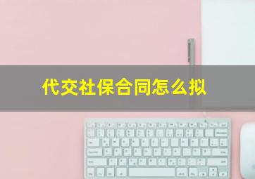 代交社保合同怎么拟