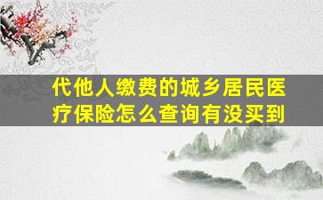 代他人缴费的城乡居民医疗保险怎么查询有没买到