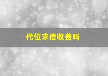 代位求偿收费吗