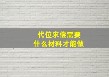 代位求偿需要什么材料才能做