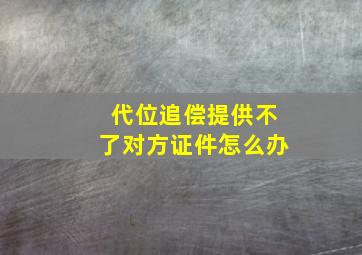 代位追偿提供不了对方证件怎么办