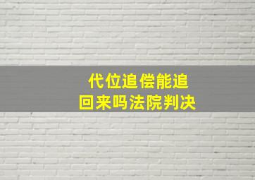 代位追偿能追回来吗法院判决