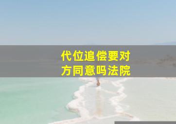 代位追偿要对方同意吗法院