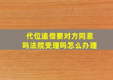 代位追偿要对方同意吗法院受理吗怎么办理