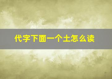 代字下面一个土怎么读