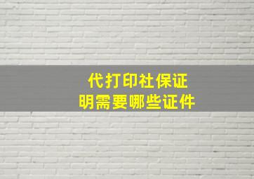 代打印社保证明需要哪些证件