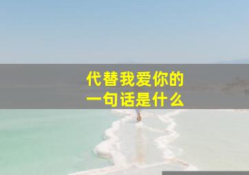 代替我爱你的一句话是什么