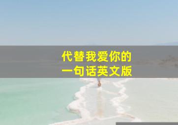 代替我爱你的一句话英文版