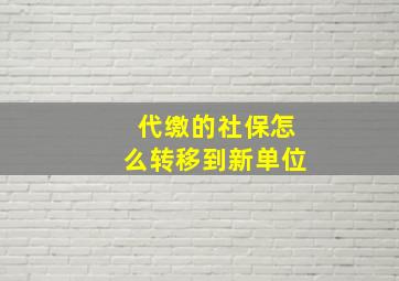 代缴的社保怎么转移到新单位