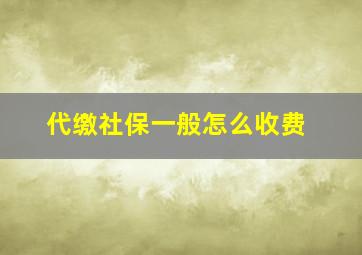 代缴社保一般怎么收费