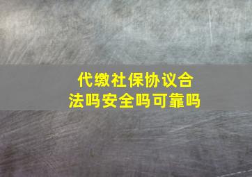 代缴社保协议合法吗安全吗可靠吗