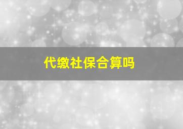 代缴社保合算吗