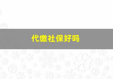 代缴社保好吗