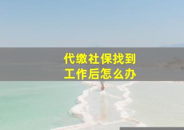 代缴社保找到工作后怎么办