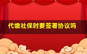 代缴社保时要签署协议吗