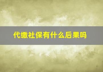 代缴社保有什么后果吗