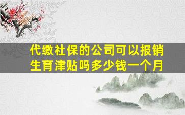 代缴社保的公司可以报销生育津贴吗多少钱一个月