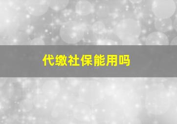 代缴社保能用吗