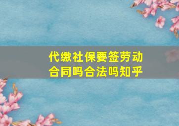 代缴社保要签劳动合同吗合法吗知乎