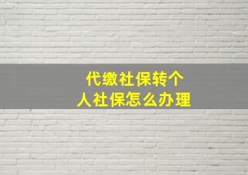 代缴社保转个人社保怎么办理