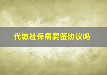 代缴社保需要签协议吗