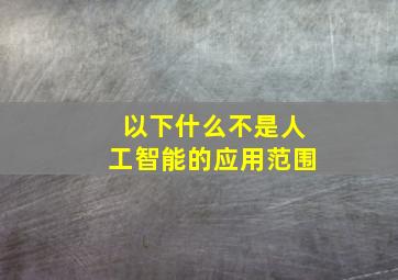 以下什么不是人工智能的应用范围