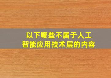 以下哪些不属于人工智能应用技术层的内容